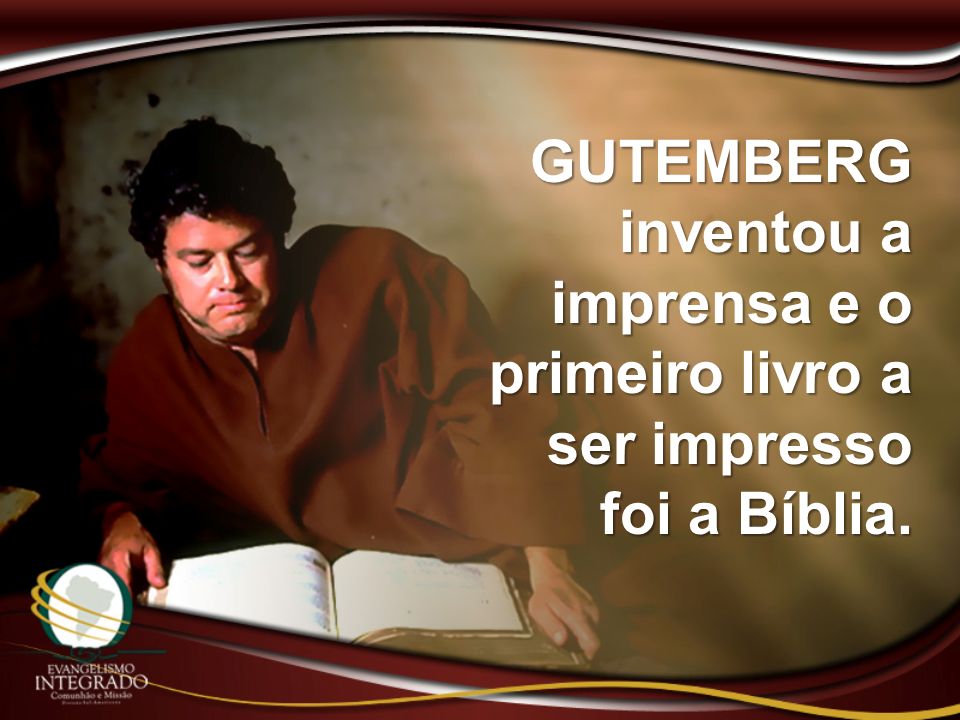 GUTEMBERG inventou a imprensa e o primeiro livro a ser impresso foi a Bíblia.