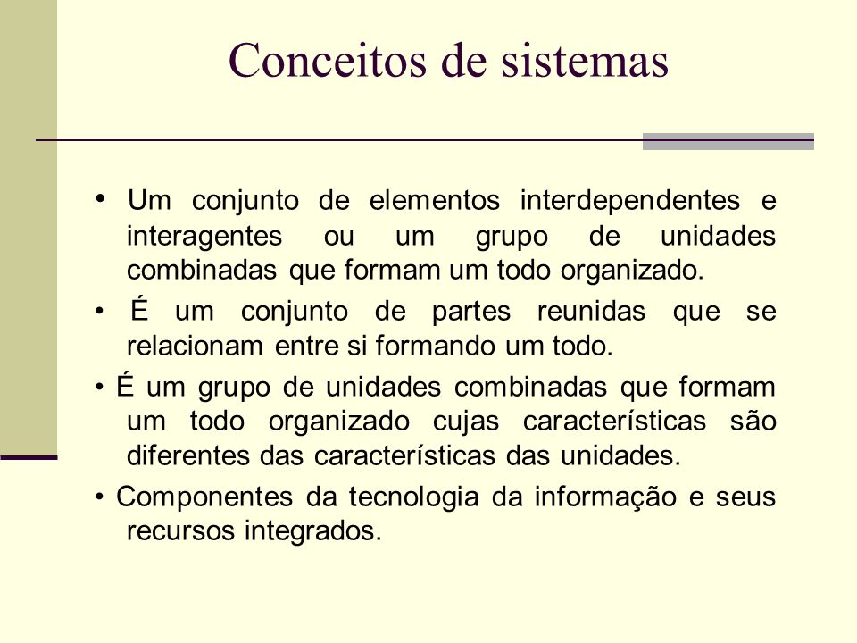 Conceitos de sistemas • Um conjunto de elementos interdependentes e interagentes ou um grupo de unidades combinadas que formam um todo organizado.