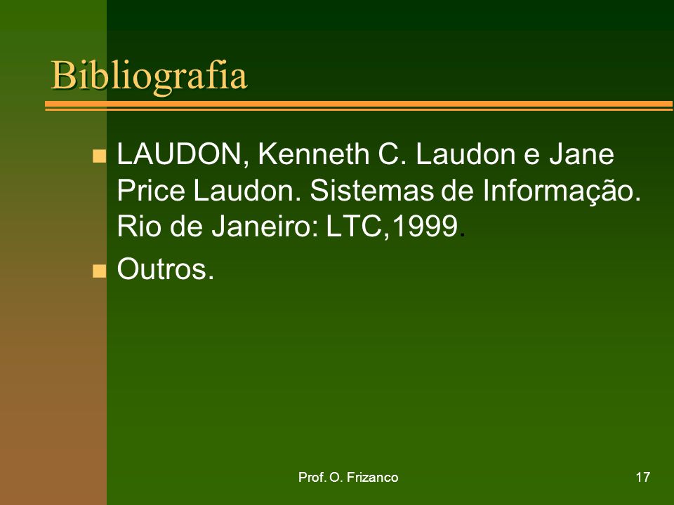 Bibliografia LAUDON, Kenneth C. Laudon e Jane Price Laudon. Sistemas de Informação. Rio de Janeiro: LTC,1999.