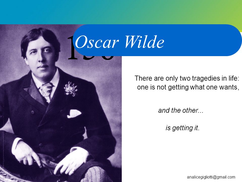 Oscar Wilde There are only two tragedies in life: