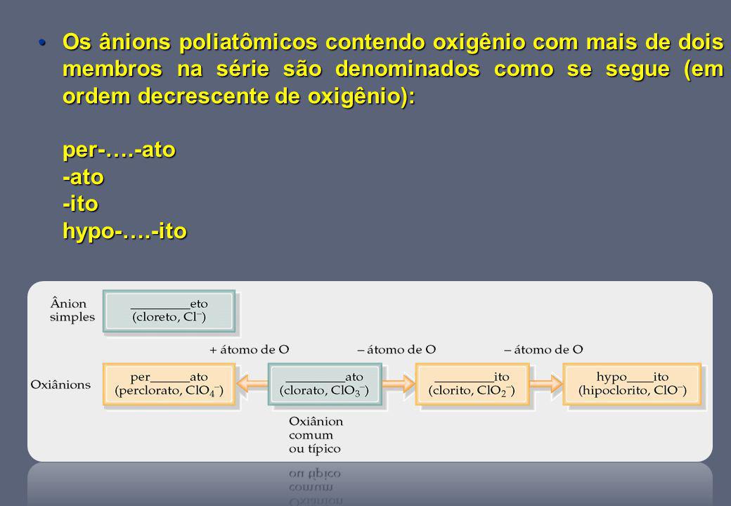 Os ânions poliatômicos contendo oxigênio com mais de dois membros na série são denominados como se segue (em ordem decrescente de oxigênio):