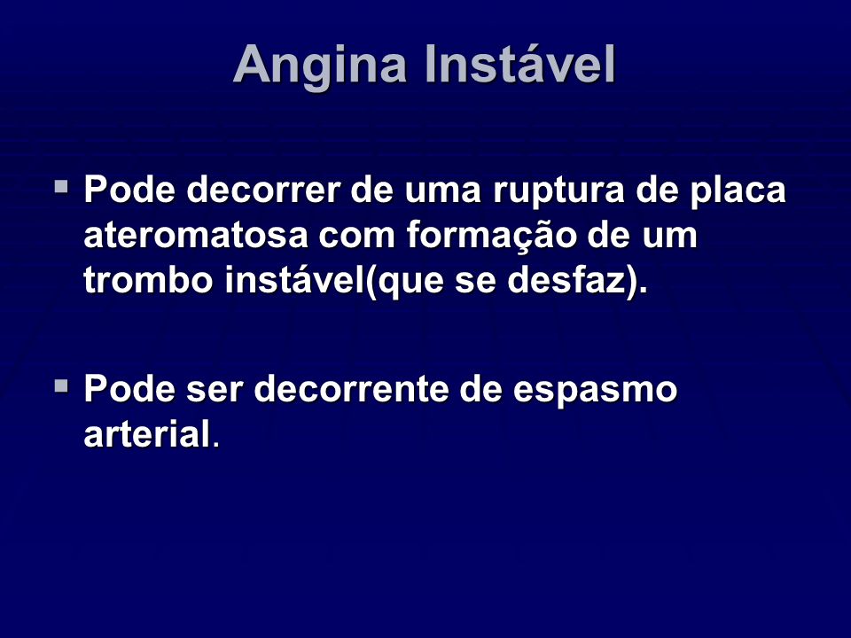 Angina Instável Pode decorrer de uma ruptura de placa ateromatosa com formação de um trombo instável(que se desfaz).
