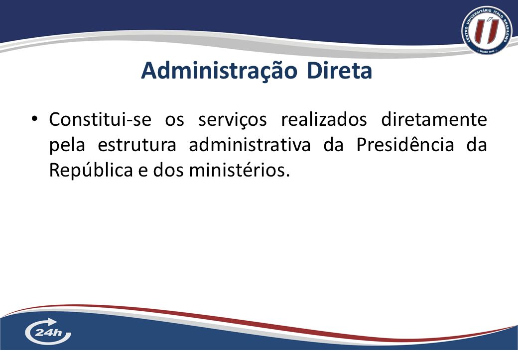 Administração Direta Constitui-se os serviços realizados diretamente pela estrutura administrativa da Presidência da República e dos ministérios.