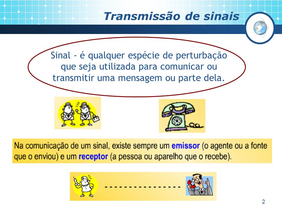 Transmissão de sinais Sinal - é qualquer espécie de perturbação que seja utilizada para comunicar ou transmitir uma mensagem ou parte dela.
