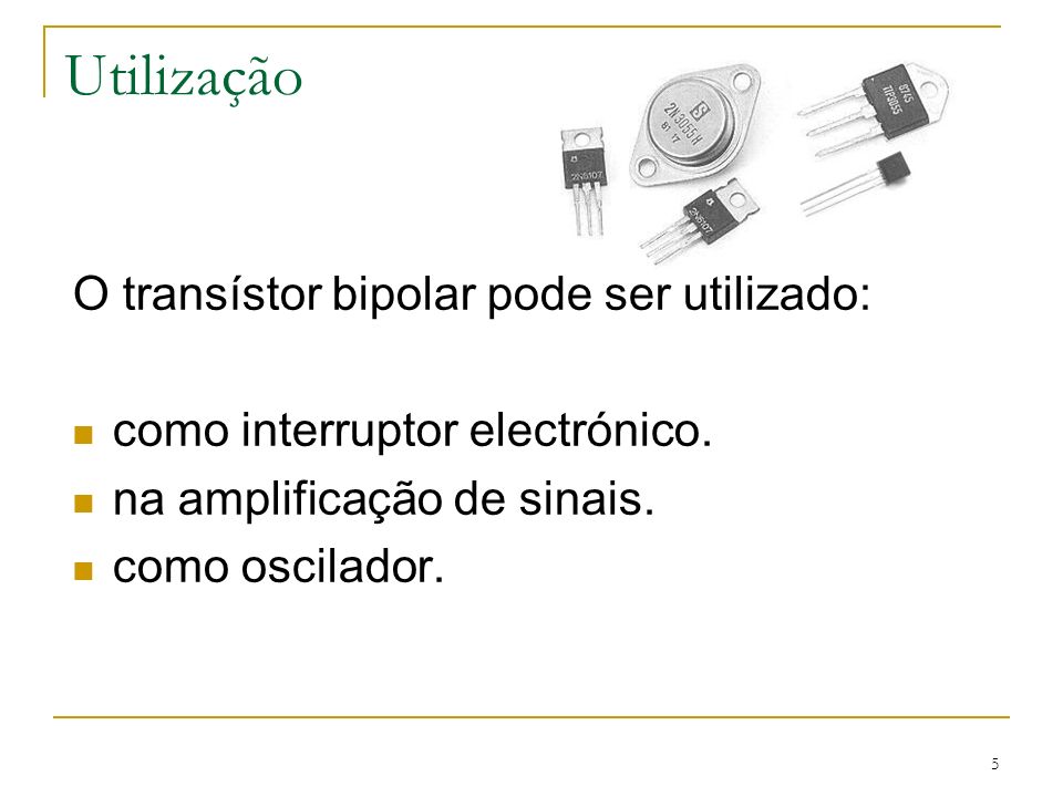 Utilização O transístor bipolar pode ser utilizado: