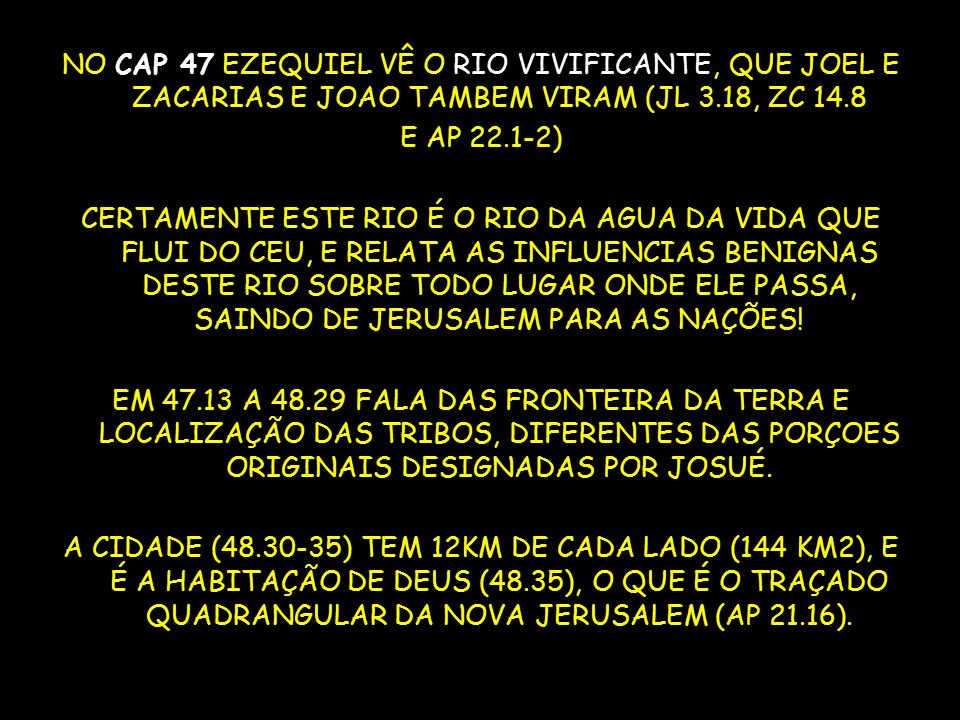 NO CAP 47 EZEQUIEL VÊ O RIO VIVIFICANTE, QUE JOEL E ZACARIAS E JOAO TAMBEM VIRAM (JL 3.18, ZC 14.8