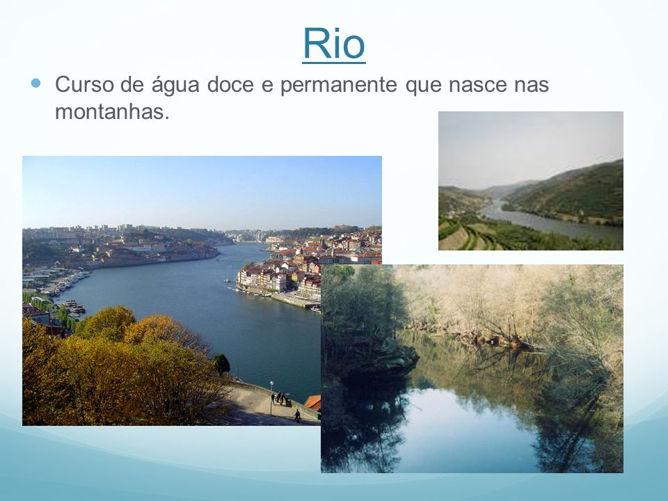 Rio Curso de água doce e permanente que nasce nas montanhas.
