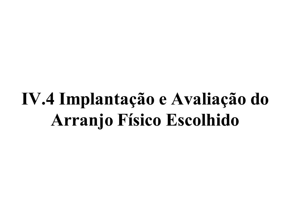 IV.4 Implantação e Avaliação do Arranjo Físico Escolhido