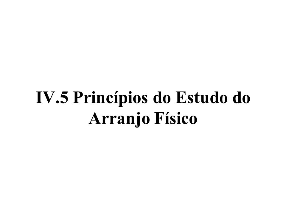IV.5 Princípios do Estudo do Arranjo Físico