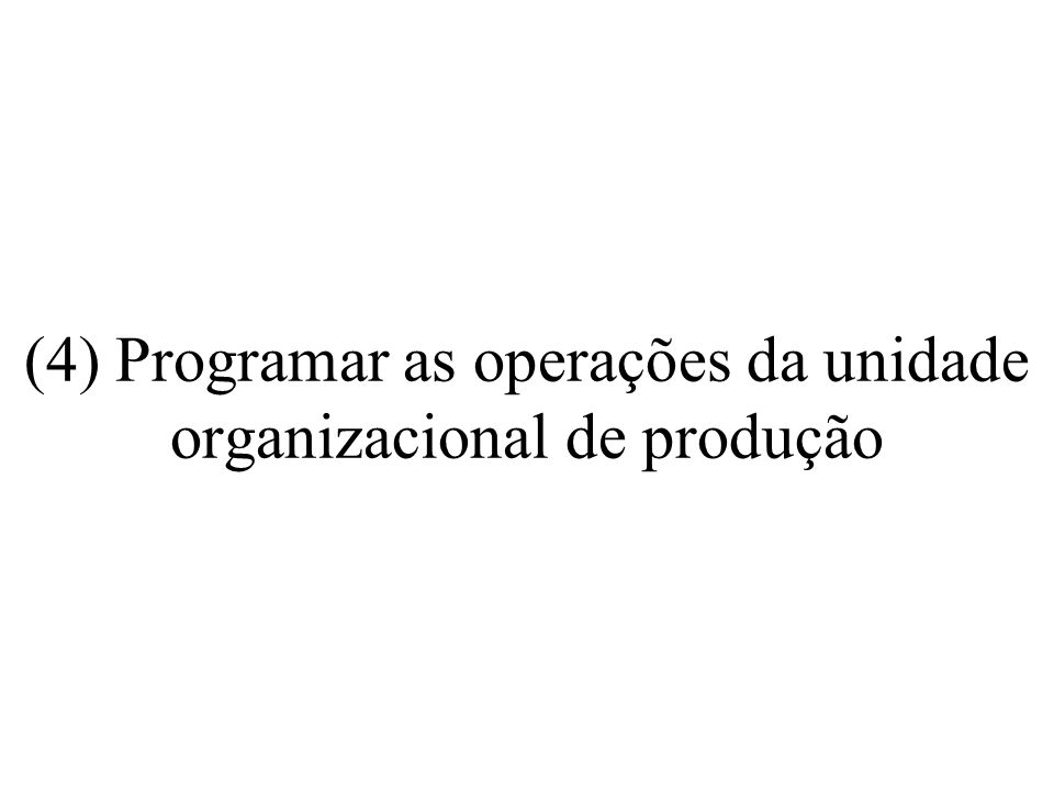 (4) Programar as operações da unidade organizacional de produção