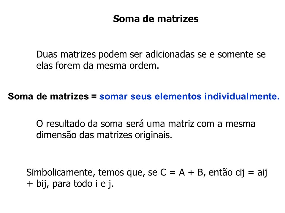 Soma de matrizes Duas matrizes podem ser adicionadas se e somente se elas forem da mesma ordem.