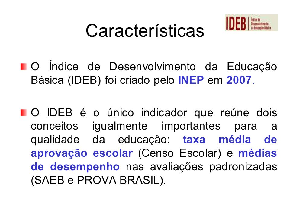 Características O Índice de Desenvolvimento da Educação Básica (IDEB) foi criado pelo INEP em