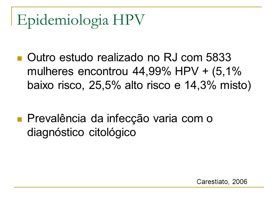 Epidemiologia HPV Outro estudo realizado no RJ com 5833 mulheres encontrou 44,99% HPV + (5,1% baixo risco, 25,5% alto risco e 14,3% misto)