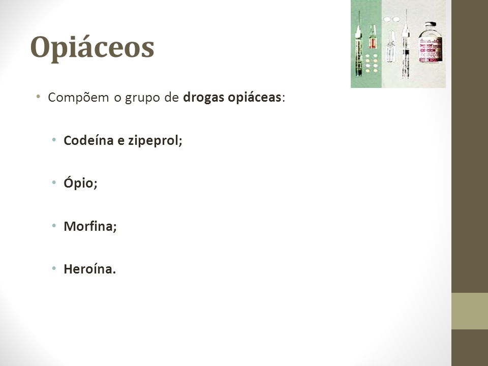 Opiáceos Compõem o grupo de drogas opiáceas: Codeína e zipeprol; Ópio;