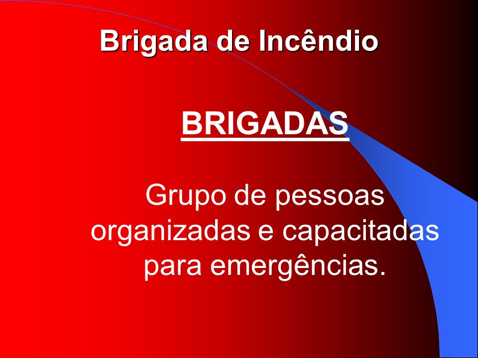 BRIGADAS Grupo de pessoas organizadas e capacitadas para emergências.