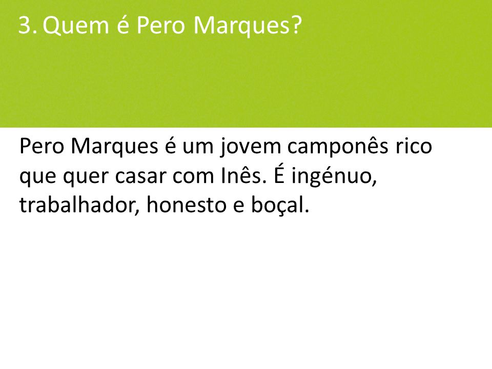 3. Quem é Pero Marques. Pero Marques é um jovem camponês rico que quer casar com Inês.