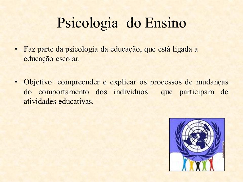 Psicologia do Ensino Faz parte da psicologia da educação, que está ligada a educação escolar.