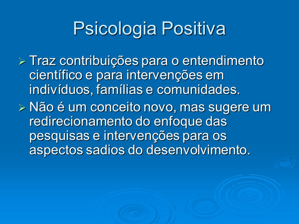 Psicologia Positiva Traz contribuições para o entendimento científico e para intervenções em indivíduos, famílias e comunidades.