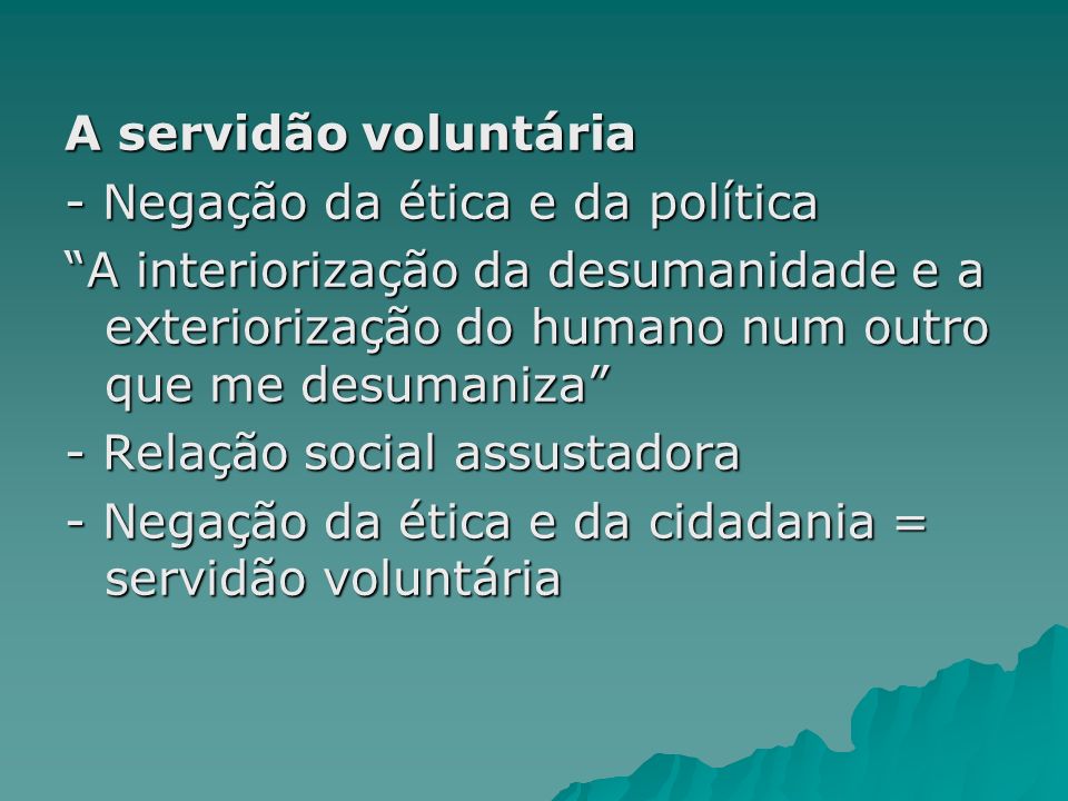 A servidão voluntária - Negação da ética e da política. A interiorização da desumanidade e a exteriorização do humano num outro que me desumaniza