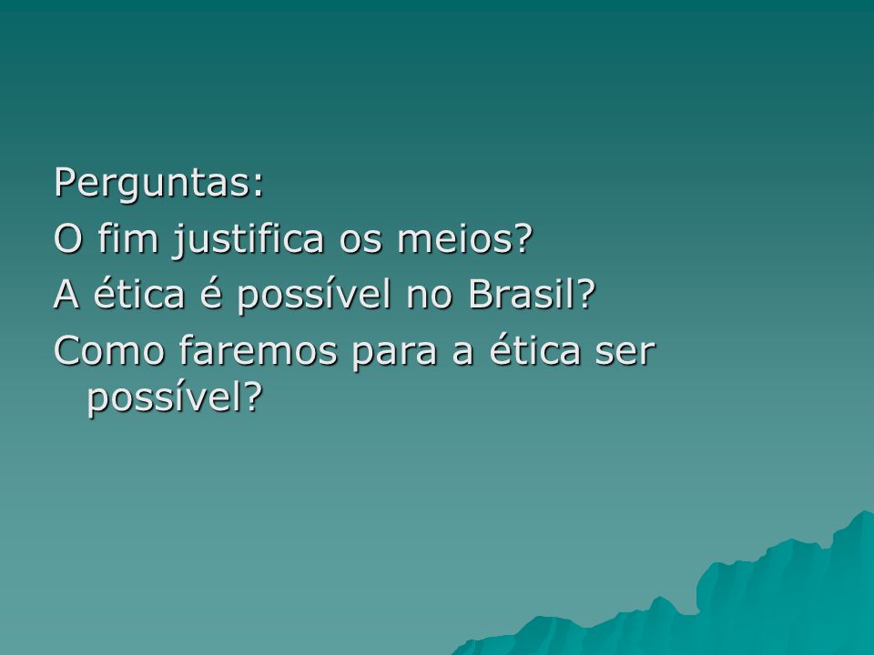 Perguntas: O fim justifica os meios. A ética é possível no Brasil.