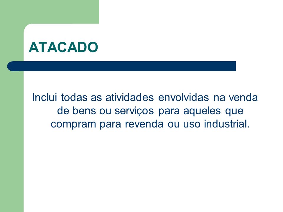 ATACADO Inclui todas as atividades envolvidas na venda de bens ou serviços para aqueles que compram para revenda ou uso industrial.