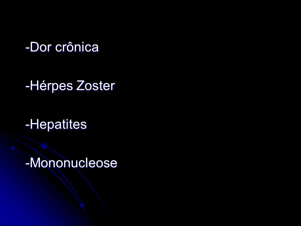 -Dor crônica -Hérpes Zoster -Hepatites -Mononucleose