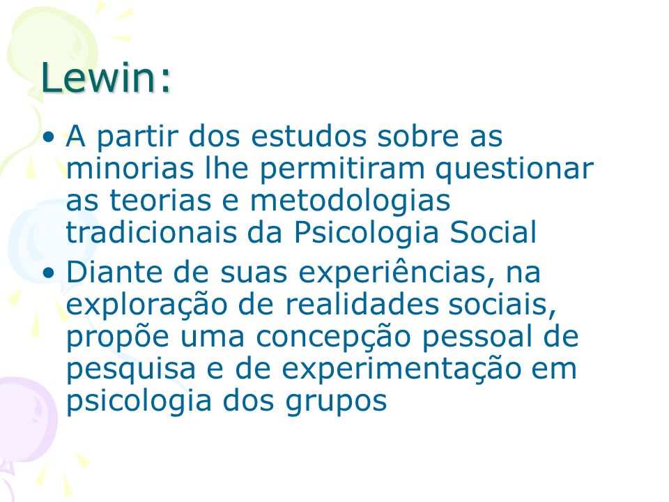 Lewin: A partir dos estudos sobre as minorias lhe permitiram questionar as teorias e metodologias tradicionais da Psicologia Social.