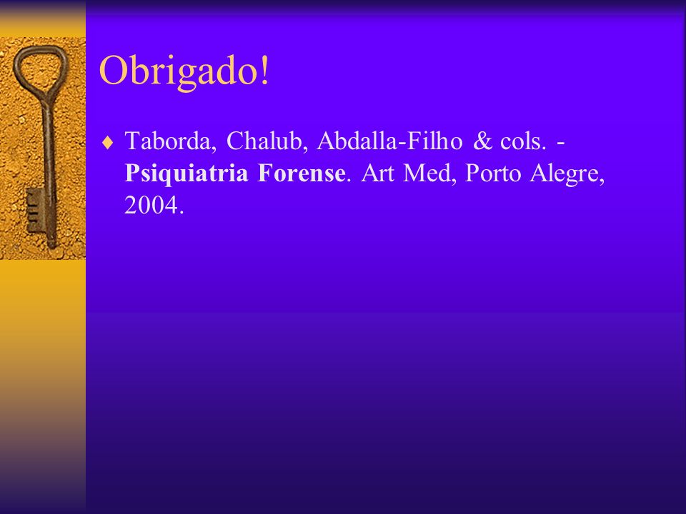Obrigado! Taborda, Chalub, Abdalla-Filho & cols. -Psiquiatria Forense. Art Med, Porto Alegre, 2004.