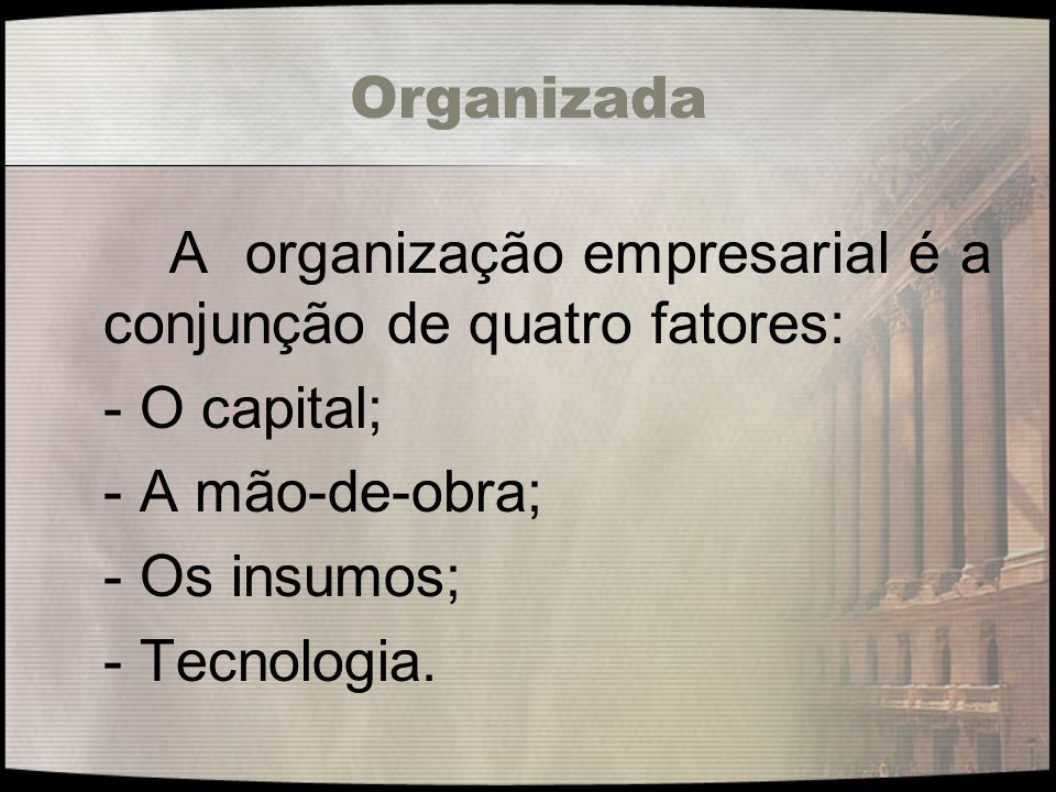 Organizada - O capital; - A mão-de-obra; - Os insumos; - Tecnologia.