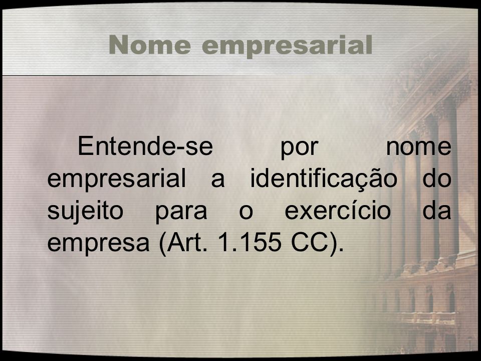 Nome empresarial Entende-se por nome empresarial a identificação do sujeito para o exercício da empresa (Art.