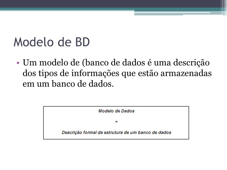 Modelo de BD Um modelo de (banco de dados é uma descrição dos tipos de informações que estão armazenadas em um banco de dados.