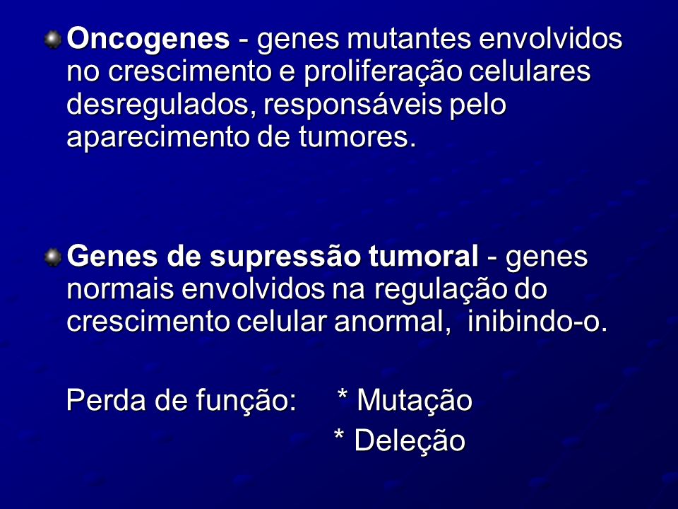Oncogenes - genes mutantes envolvidos no crescimento e proliferação celulares desregulados, responsáveis pelo aparecimento de tumores.