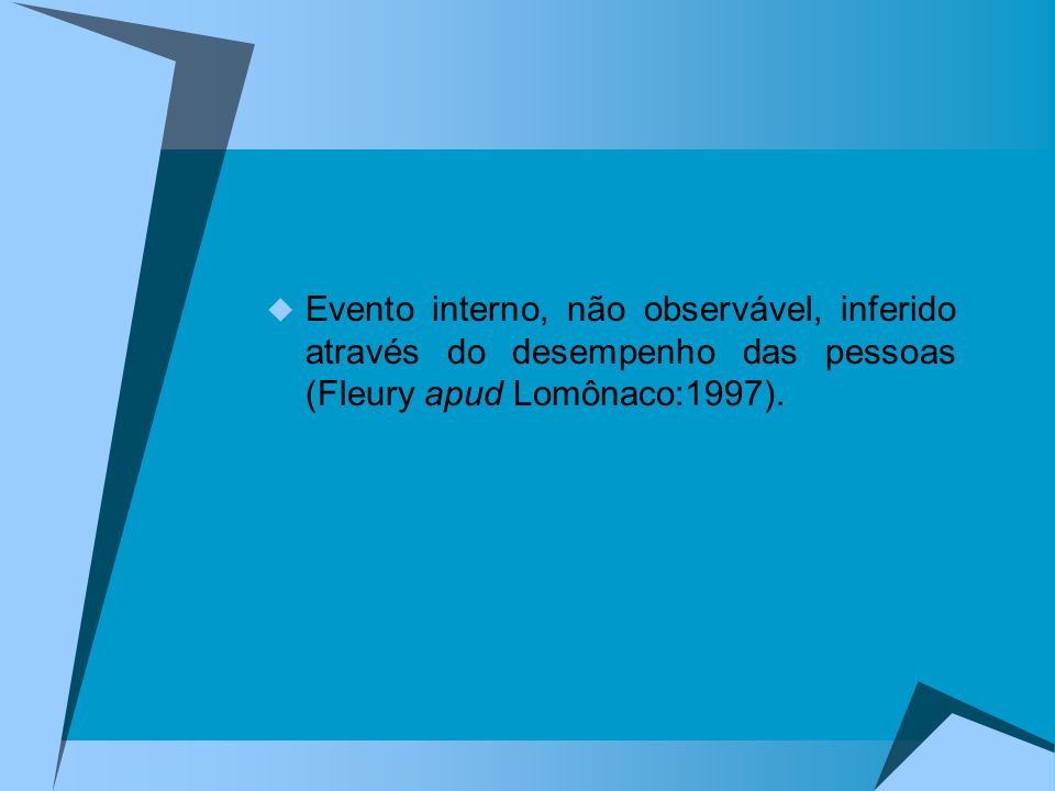 Evento interno, não observável, inferido através do desempenho das pessoas (Fleury apud Lomônaco:1997).