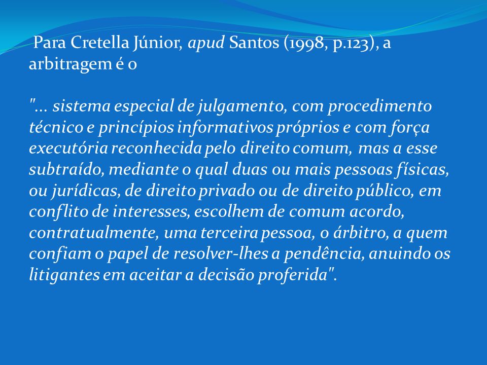 Para Cretella Júnior, apud Santos (1998, p. 123), a arbitragem é o