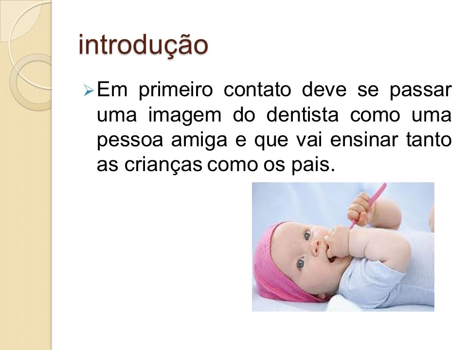 introdução Em primeiro contato deve se passar uma imagem do dentista como uma pessoa amiga e que vai ensinar tanto as crianças como os pais.