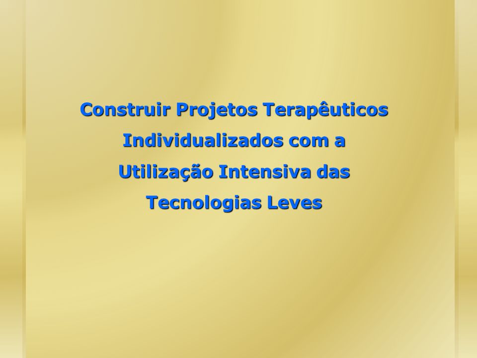 Construir Projetos Terapêuticos Individualizados com a Utilização Intensiva das Tecnologias Leves