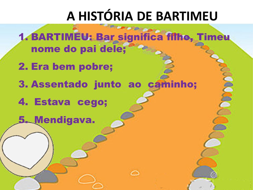 A HISTÓRIA DE BARTIMEU BARTIMEU: Bar significa filho, Timeu nome do pai dele; Era bem pobre; Assentado junto ao caminho;