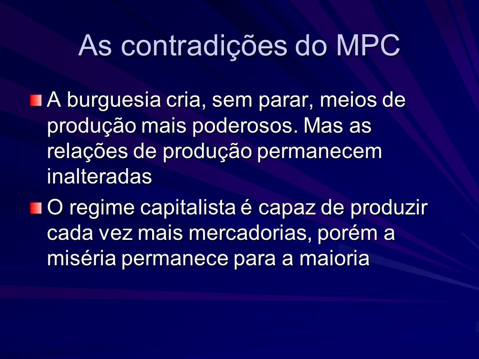 As contradições do MPC A burguesia cria, sem parar, meios de produção mais poderosos. Mas as relações de produção permanecem inalteradas.