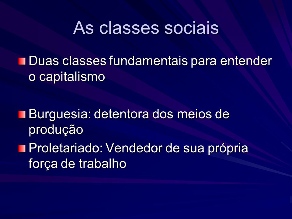 As classes sociais Duas classes fundamentais para entender o capitalismo. Burguesia: detentora dos meios de produção.