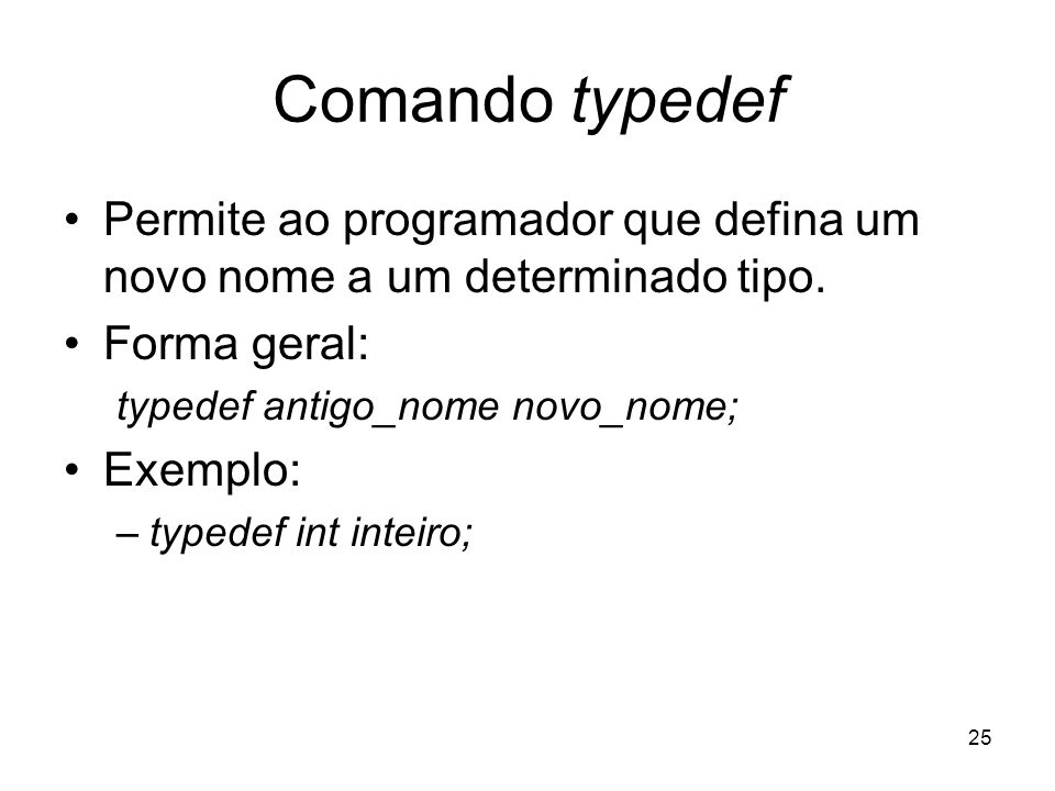 Comando typedef Permite ao programador que defina um novo nome a um determinado tipo. Forma geral: