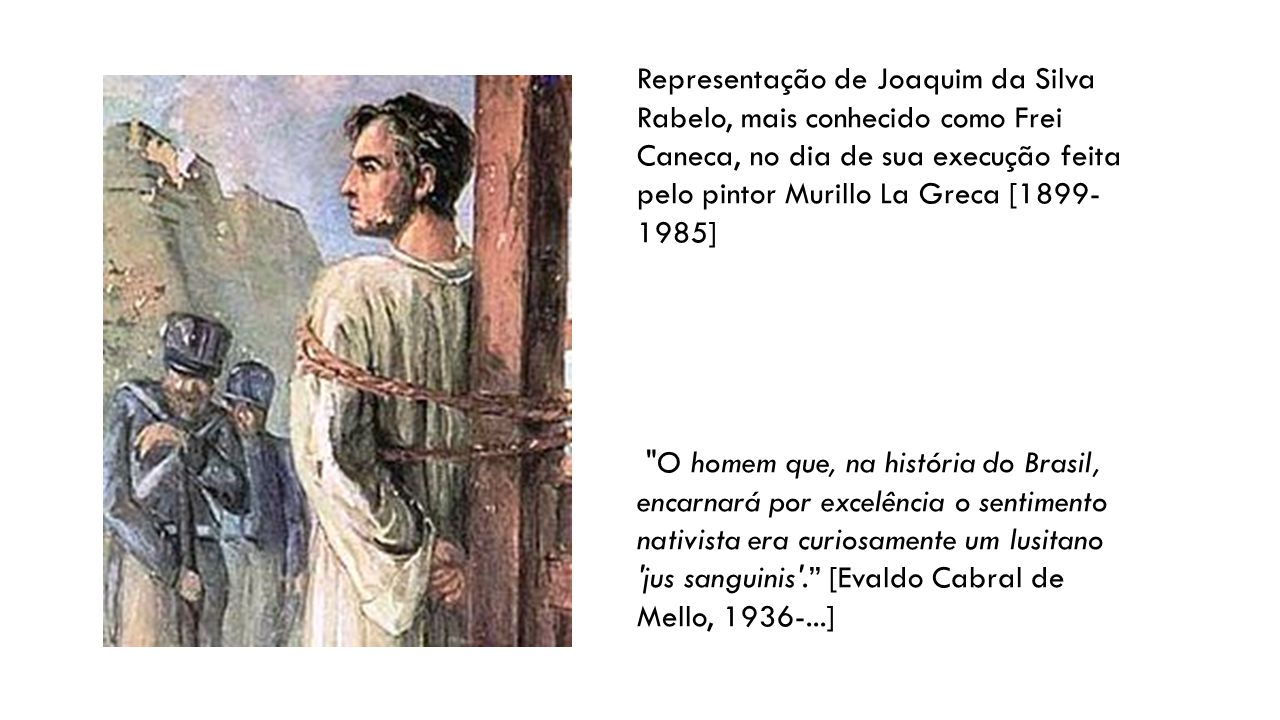 Representação de Joaquim da Silva Rabelo, mais conhecido como Frei Caneca, no dia de sua execução feita pelo pintor Murillo La Greca [ ]