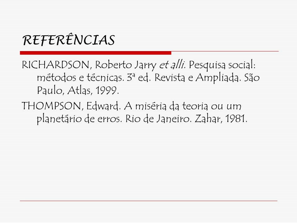 REFERÊNCIAS RICHARDSON, Roberto Jarry et alli. Pesquisa social: métodos e técnicas. 3ª ed. Revista e Ampliada. São Paulo, Atlas,