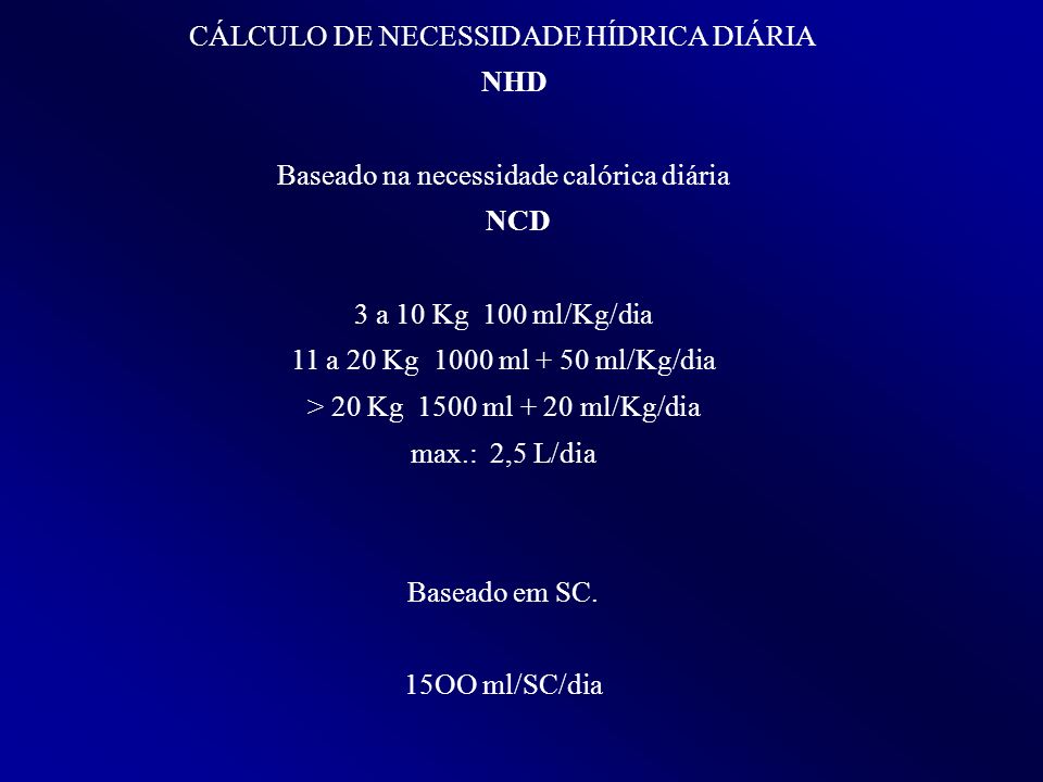 CÁLCULO DE NECESSIDADE HÍDRICA DIÁRIA NHD Baseado na necessidade calórica  diária NCD 3 a 10 Kg 100 ml/Kg/dia 11 a 20 Kg 1000 ml + 50 ml/Kg/dia > -  ppt video online carregar