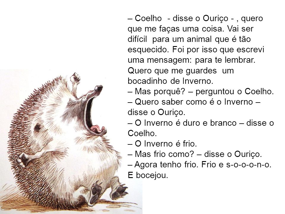 – Coelho - disse o Ouriço - , quero que me faças uma coisa