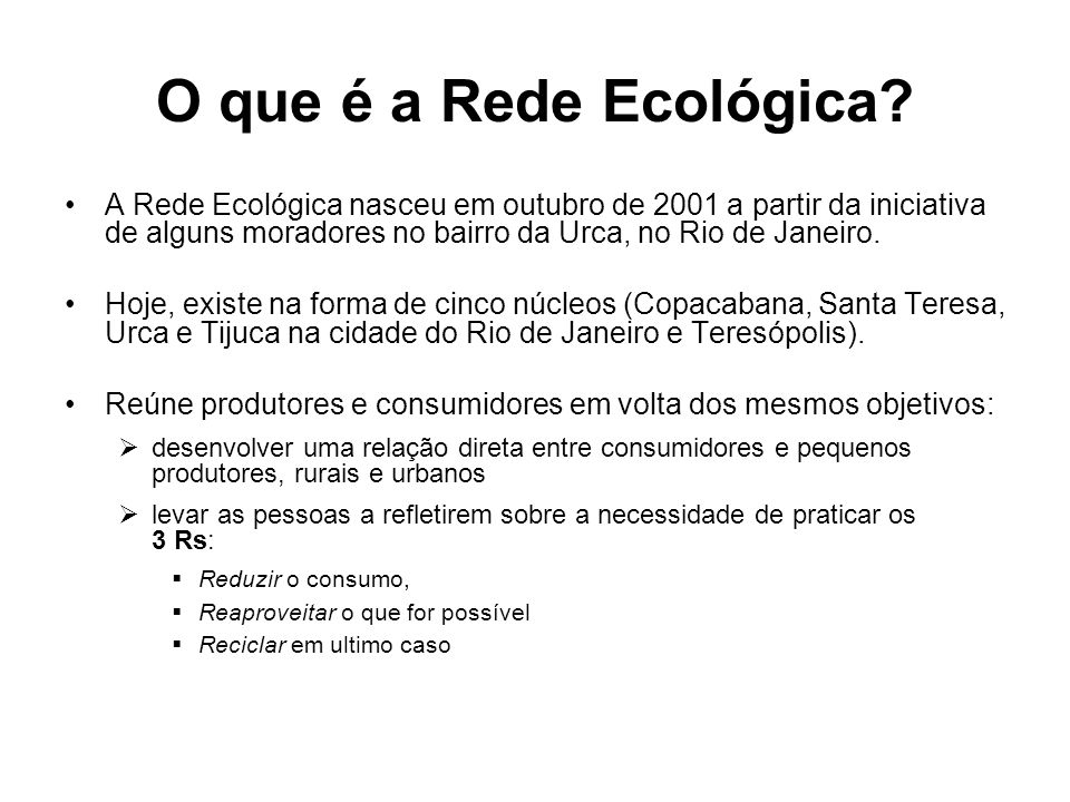O que é a Rede Ecológica A Rede Ecológica nasceu em outubro de 2001 a partir da iniciativa de alguns moradores no bairro da Urca, no Rio de Janeiro.